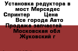 Установка редуктора в мост Мерседес Спринтер 906 › Цена ­ 99 000 - Все города Авто » Продажа запчастей   . Московская обл.,Жуковский г.